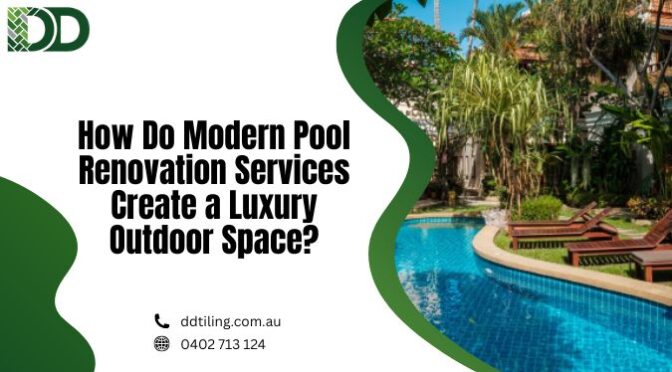 How Do Modern Pool Renovation Services Create a Luxury Outdoor Space?